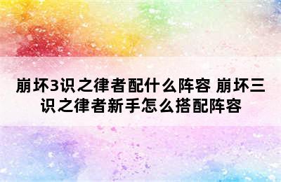 崩坏3识之律者配什么阵容 崩坏三识之律者新手怎么搭配阵容